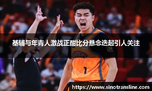 基辅与年青人激战正酣比分悬念迭起引人关注