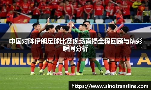 中国对阵伊朗足球比赛现场直播全程回顾与精彩瞬间分析