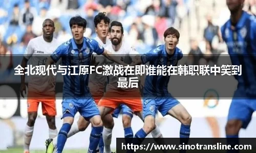 全北现代与江原FC激战在即谁能在韩职联中笑到最后