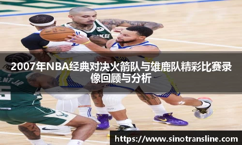 2007年NBA经典对决火箭队与雄鹿队精彩比赛录像回顾与分析