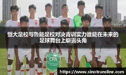 恒大足校与鲁能足校对决青训实力谁能在未来的足球舞台上崭露头角